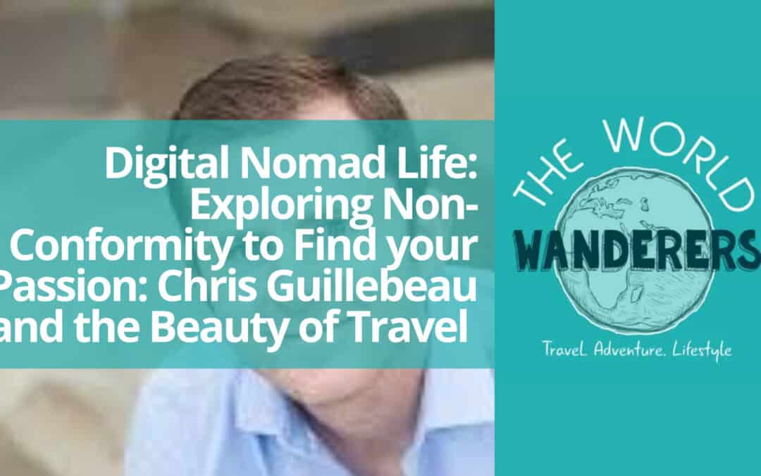 Digital Nomad Life: Exploring Non-Conformity to Find your Passion: Chris Guillebeau and the Beauty of Travel
