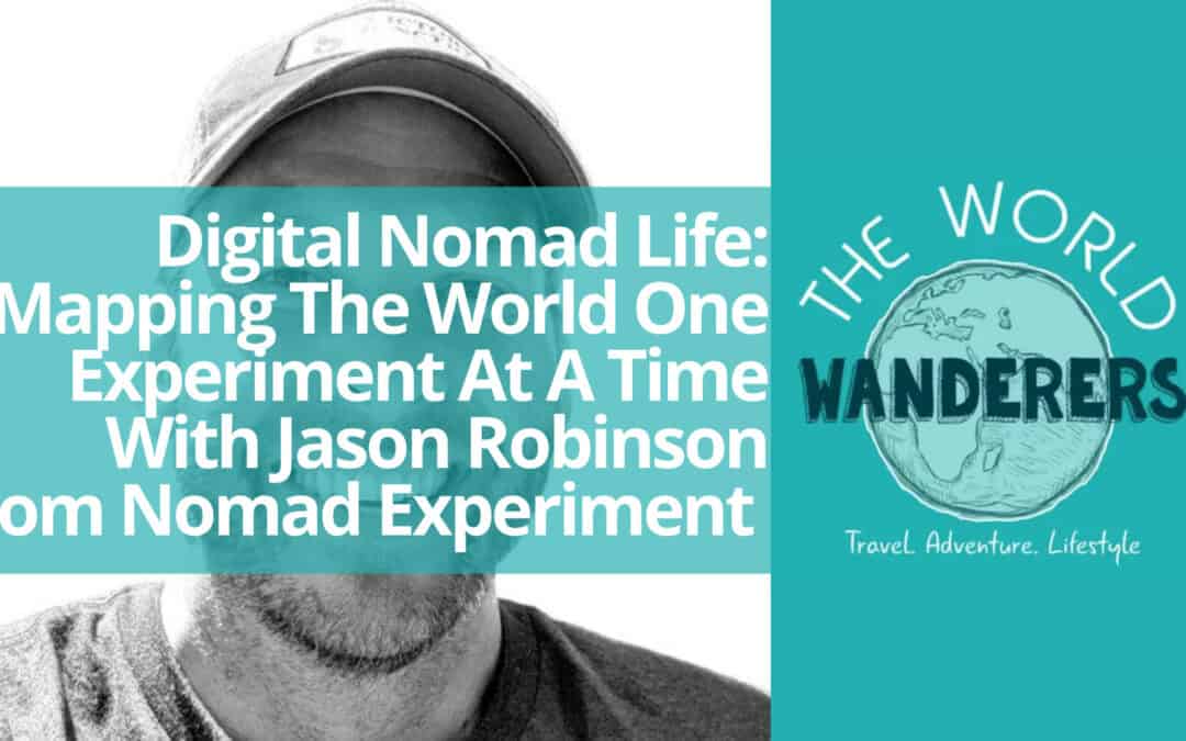Digital Nomad Life: Mapping The World One Experiment At A Time With Jason Robinson From Nomad Experiment