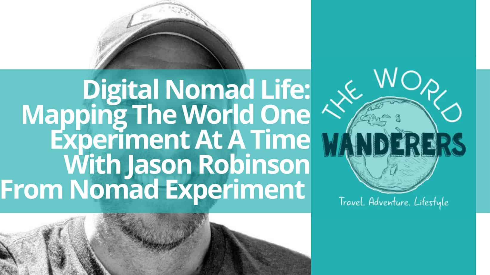 Digital Nomad Life Mapping The World One Experiment At A Time With Jason Robinson From Nomad Experiment