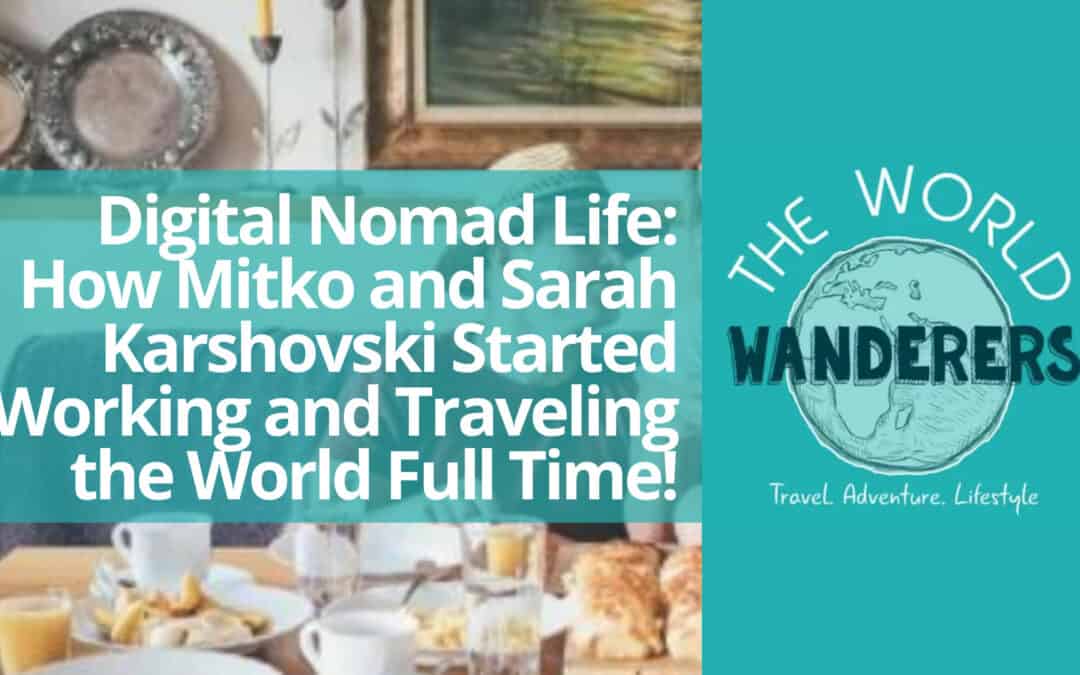 Digital Nomad Life: How Mitko and Sarah Karshovski Started Working and Traveling the World Full Time!