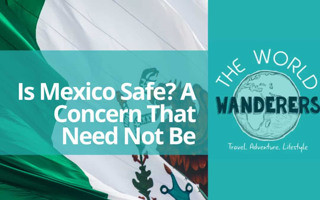 Is Mexico Safe? A Concern That Need Not Be