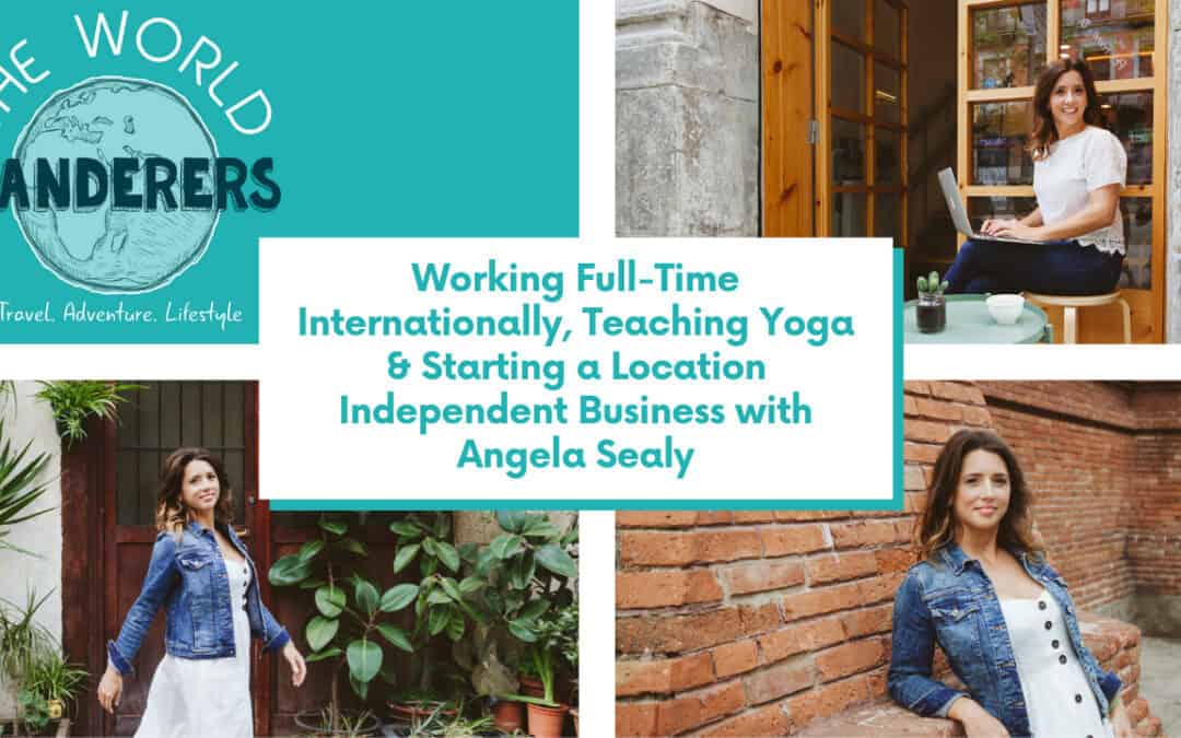 Working Full-Time Internationally, Teaching Yoga & Starting a Location Independent Business with Angela Sealy