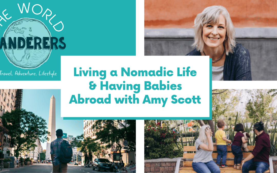 Living a Nomadic Life & Having Babies Abroad with Amy Scott